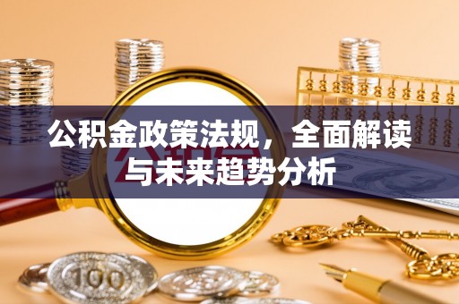 巫溪公积金政策法规，全面解读与未来趋势分析
