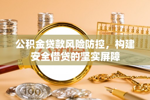 巫溪公积金贷款风险防控，构建安全借贷的坚实屏障