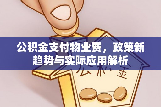 巫溪公积金支付物业费，政策新趋势与实际应用解析