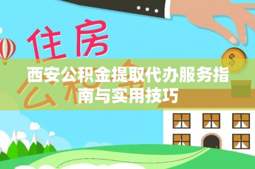 巫溪西安公积金提取代办服务指南与实用技巧
