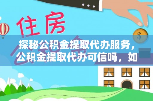 巫溪探秘公积金提取代办服务，公积金提取代办可信吗，如何选择可靠平台？
