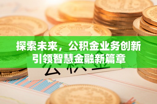 巫溪探索未来，公积金业务创新引领智慧金融新篇章
