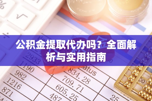 巫溪公积金提取代办吗？全面解析与实用指南