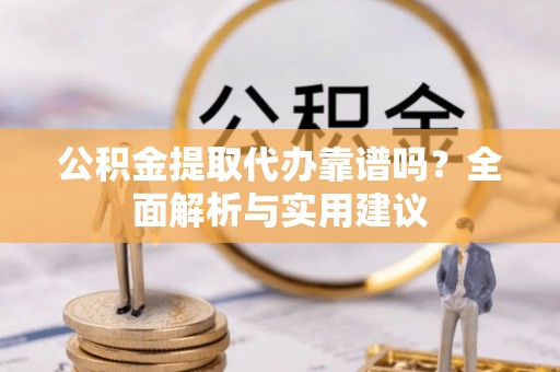 巫溪公积金提取代办靠谱吗？全面解析与实用建议