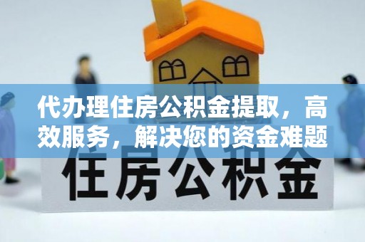 巫溪代办理住房公积金提取，高效服务，解决您的资金难题