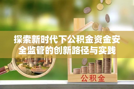 巫溪探索新时代下公积金资金安全监管的创新路径与实践
