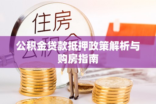 巫溪公积金贷款抵押政策解析与购房指南