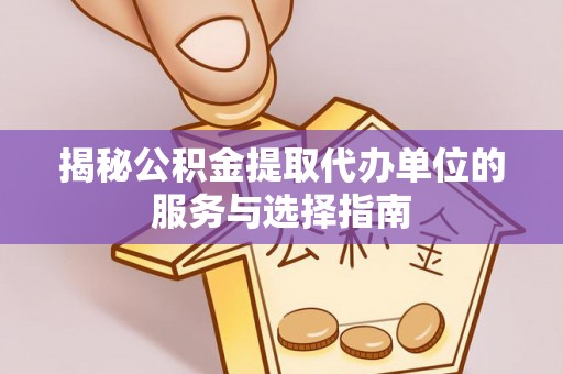 巫溪揭秘公积金提取代办单位的服务与选择指南