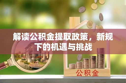 巫溪解读公积金提取政策，新规下的机遇与挑战