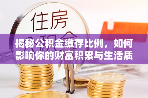 巫溪揭秘公积金缴存比例，如何影响你的财富积累与生活质量