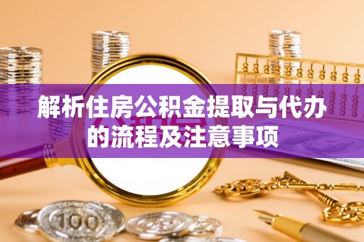 巫溪解析住房公积金提取与代办的流程及注意事项