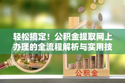 巫溪轻松搞定！公积金提取网上办理的全流程解析与实用技巧