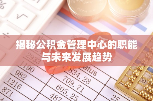 巫溪揭秘公积金管理中心的职能与未来发展趋势