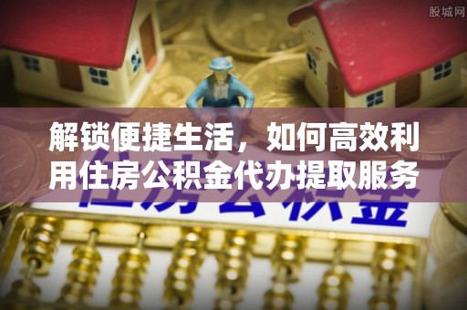 巫溪解锁便捷生活，如何高效利用住房公积金代办提取服务