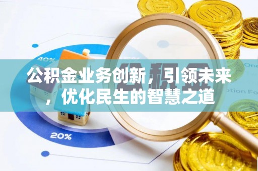 巫溪公积金业务创新，引领未来，优化民生的智慧之道