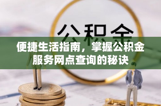 巫溪便捷生活指南，掌握公积金服务网点查询的秘诀