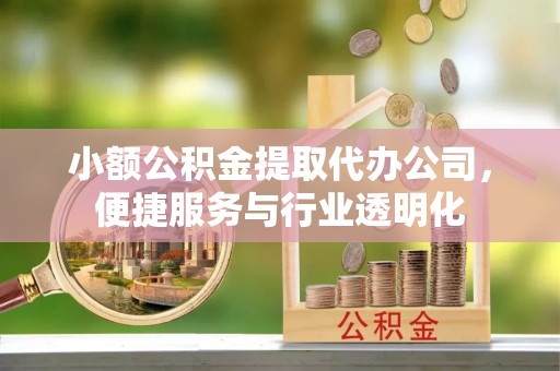 巫溪小额公积金提取代办公司，便捷服务与行业透明化