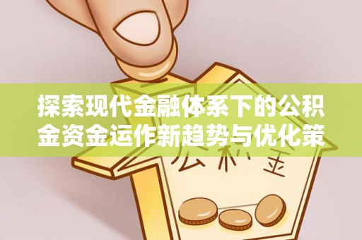 巫溪探索现代金融体系下的公积金资金运作新趋势与优化策略