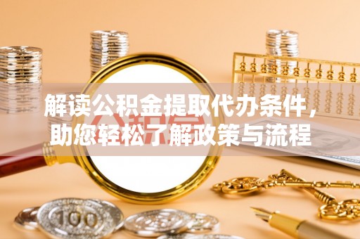 巫溪解读公积金提取代办条件，助您轻松了解政策与流程