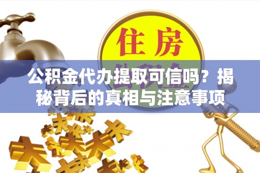 巫溪公积金代办提取可信吗？揭秘背后的真相与注意事项