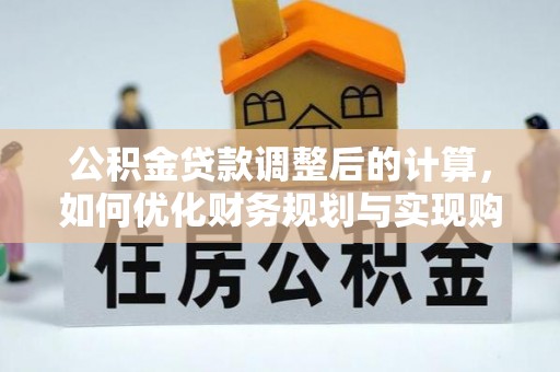 巫溪公积金贷款调整后的计算，如何优化财务规划与实现购房梦想