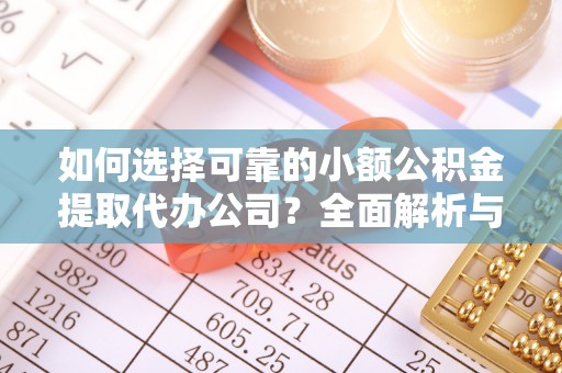 巫溪如何选择可靠的小额公积金提取代办公司？全面解析与注意事项
