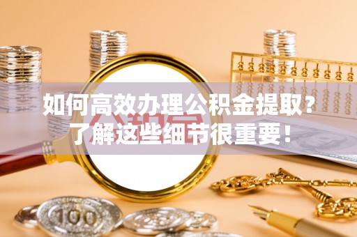 巫溪如何高效办理公积金提取？了解这些细节很重要！