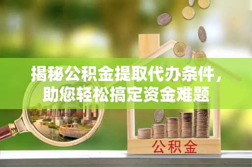 巫溪揭秘公积金提取代办条件，助您轻松搞定资金难题