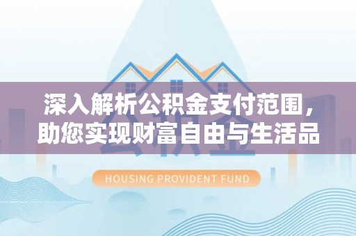 巫溪深入解析公积金支付范围，助您实现财富自由与生活品质提升