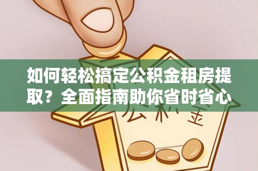 巫溪如何轻松搞定公积金租房提取？全面指南助你省时省心