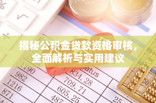 巫溪揭秘公积金贷款资格审核，全面解析与实用建议