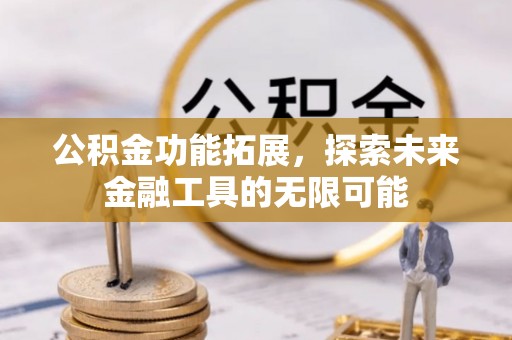 巫溪公积金功能拓展，探索未来金融工具的无限可能