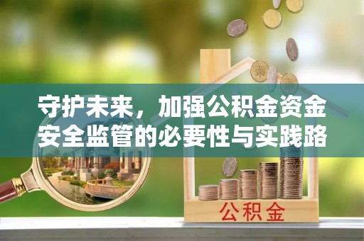 巫溪守护未来，加强公积金资金安全监管的必要性与实践路径