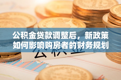 巫溪公积金贷款调整后，新政策如何影响购房者的财务规划