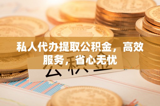 巫溪私人代办提取公积金，高效服务，省心无忧