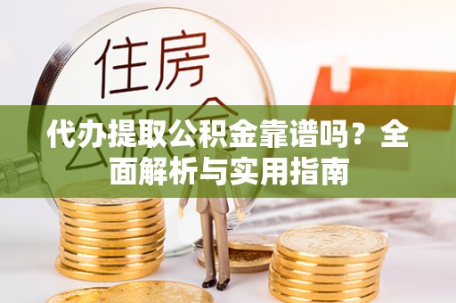 巫溪代办提取公积金靠谱吗？全面解析与实用指南
