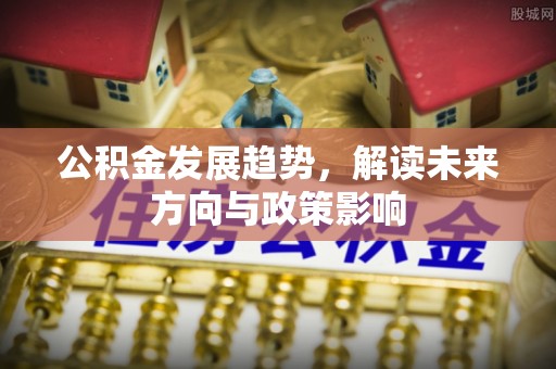 巫溪公积金发展趋势，解读未来方向与政策影响