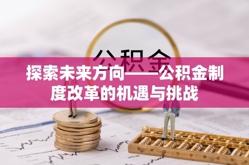 巫溪探索未来方向——公积金制度改革的机遇与挑战