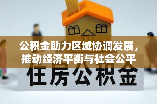 巫溪公积金助力区域协调发展，推动经济平衡与社会公平