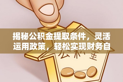 巫溪揭秘公积金提取条件，灵活运用政策，轻松实现财务自由