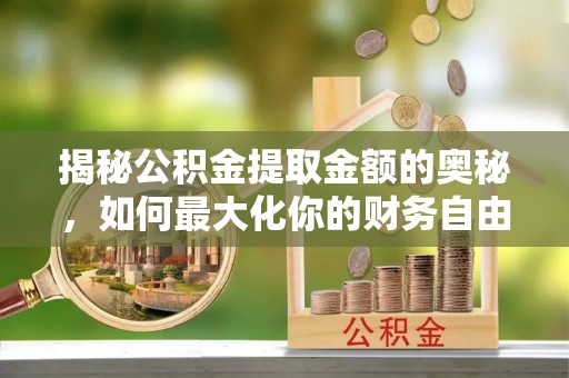 巫溪揭秘公积金提取金额的奥秘，如何最大化你的财务自由