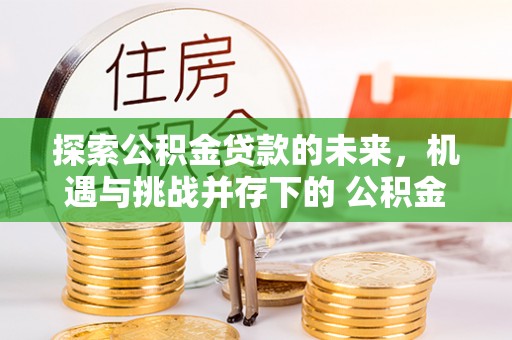 巫溪探索公积金贷款的未来，机遇与挑战并存下的 公积金贷款风险防控