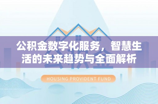 巫溪公积金数字化服务，智慧生活的未来趋势与全面解析
