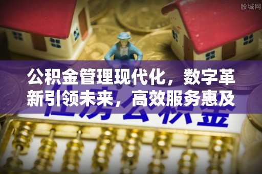巫溪公积金管理现代化，数字革新引领未来，高效服务惠及民生