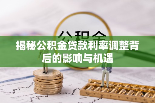 巫溪揭秘公积金贷款利率调整背后的影响与机遇