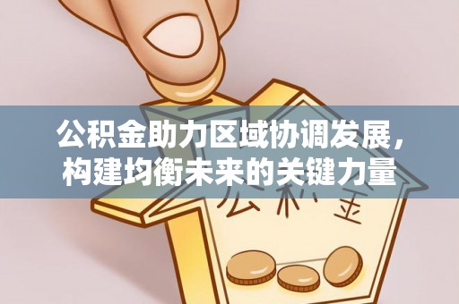巫溪公积金助力区域协调发展，构建均衡未来的关键力量