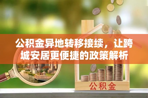 巫溪公积金异地转移接续，让跨城安居更便捷的政策解析