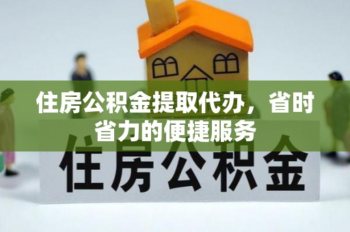 巫溪住房公积金提取代办，省时省力的便捷服务