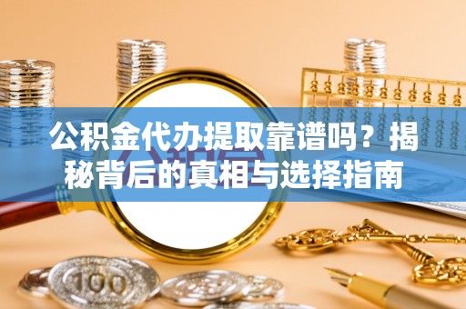 巫溪公积金代办提取靠谱吗？揭秘背后的真相与选择指南