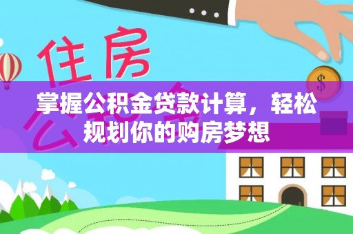 巫溪掌握公积金贷款计算，轻松规划你的购房梦想